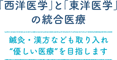 「西洋医学」と「東洋医学」 の統合医療　鍼灸・漢方なども取り入れ “優しい医療”を目指します